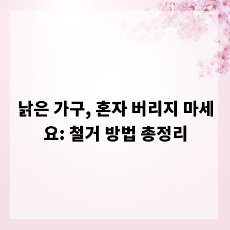 낡은 가구, 혼자 버리지 마세요: 철거 방법 총정리