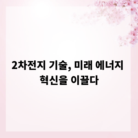 2차전지 기술, 미래 에너지 혁신을 이끌다