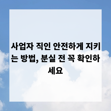 사업자 직인 안전하게 지키는 방법, 분실 전 꼭 확인하세요
