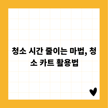 청소 시간 줄이는 마법, 청소 카트 활용법