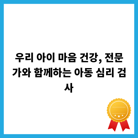 우리 아이 마음 건강, 전문가와 함께하는 아동 심리 검사