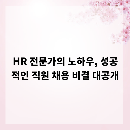 HR 전문가의 노하우, 성공적인 직원 채용 비결 대공개