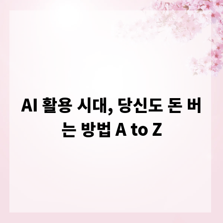 AI 활용 시대, 당신도 돈 버는 방법 A to Z