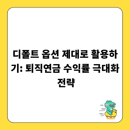 디폴트 옵션 제대로 활용하기: 퇴직연금 수익률 극대화 전략