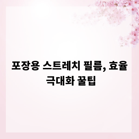 포장용 스트레치 필름, 효율 극대화 꿀팁