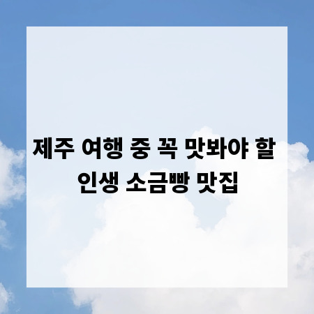 제주 여행 중 꼭 맛봐야 할 인생 소금빵 맛집