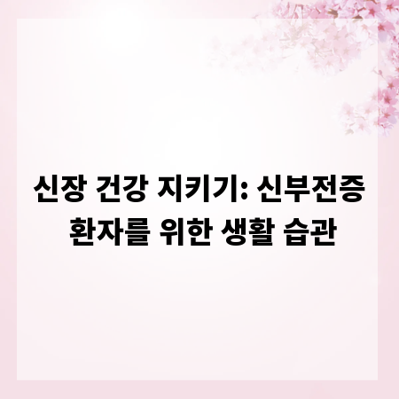 신장 건강 지키기: 신부전증 환자를 위한 생활 습관