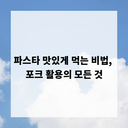 파스타 맛있게 먹는 비법, 포크 활용의 모든 것