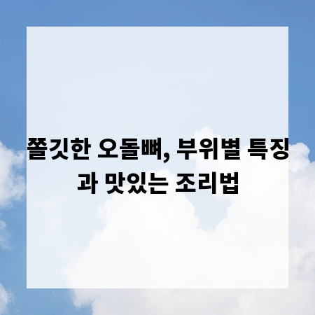쫄깃한 오돌뼈, 부위별 특징과 맛있는 조리법