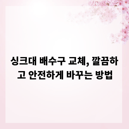 싱크대 배수구 교체, 깔끔하고 안전하게 바꾸는 방법