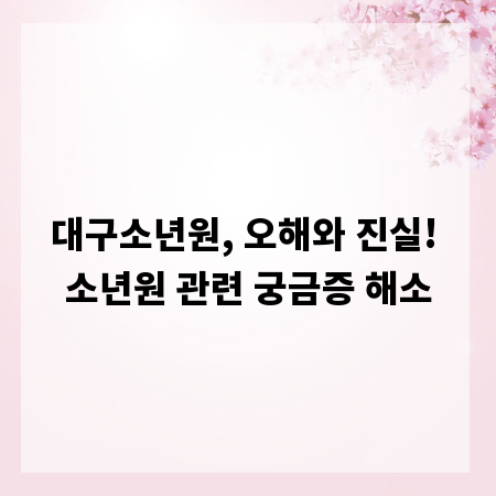 대구소년원, 오해와 진실! 소년원 관련 궁금증 해소