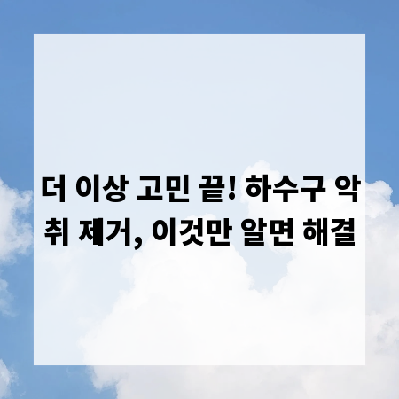 더 이상 고민 끝! 하수구 악취 제거, 이것만 알면 해결
