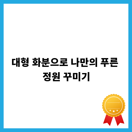 대형 화분으로 나만의 푸른 정원 꾸미기