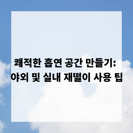 쾌적한 흡연 공간 만들기: 야외 및 실내 재떨이 사용 팁