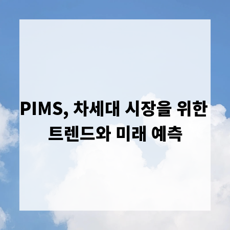 PIMS, 차세대 시장을 위한 트렌드와 미래 예측