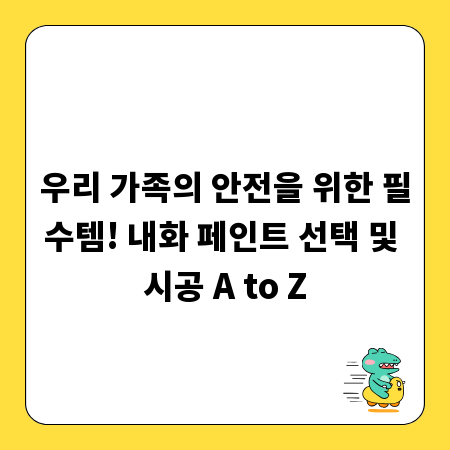 우리 가족의 안전을 위한 필수템! 내화 페인트 선택 및 시공 A to Z