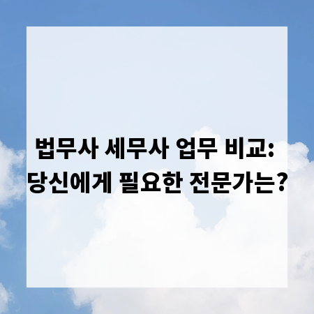 법무사 세무사 업무 비교: 당신에게 필요한 전문가는?