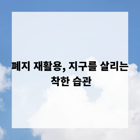 폐지 재활용, 지구를 살리는 착한 습관
