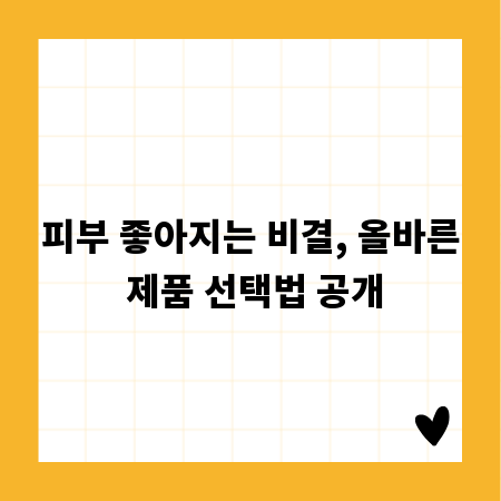 피부 좋아지는 비결, 올바른 제품 선택법 공개