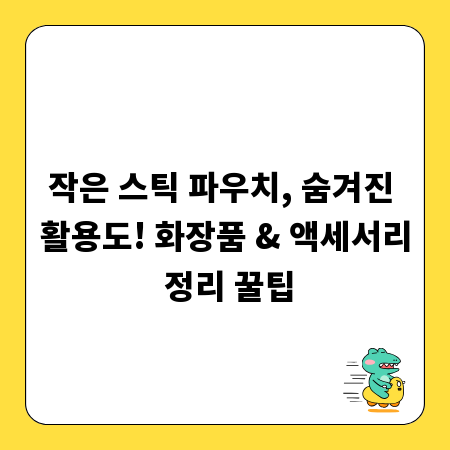 작은 스틱 파우치, 숨겨진 활용도! 화장품 & 액세서리 정리 꿀팁