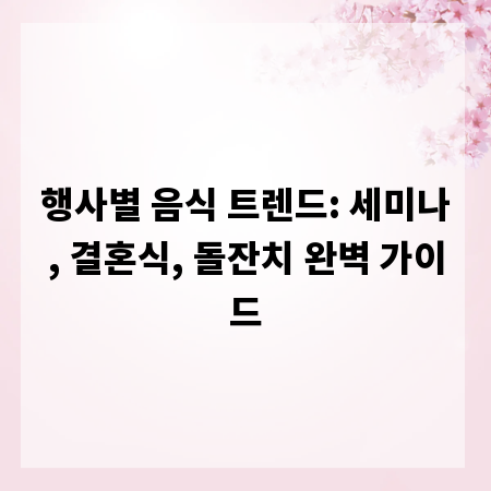 행사별 음식 트렌드: 세미나, 결혼식, 돌잔치 완벽 가이드