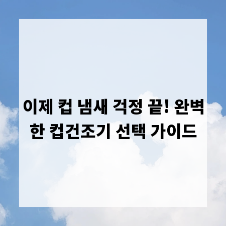 이제 컵 냄새 걱정 끝! 완벽한 컵건조기 선택 가이드