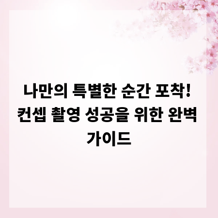 나만의 특별한 순간 포착! 컨셉 촬영 성공을 위한 완벽 가이드