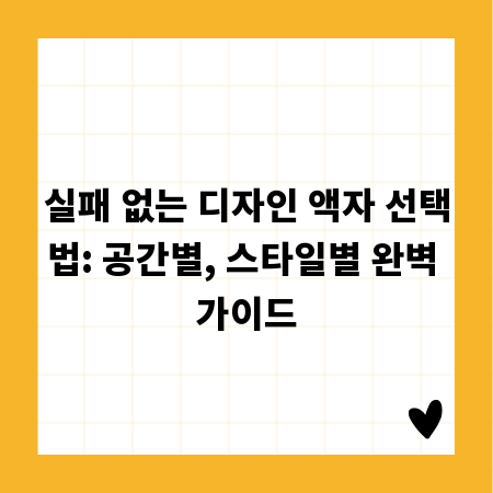 실패 없는 디자인 액자 선택법: 공간별, 스타일별 완벽 가이드