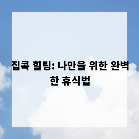 집콕 힐링: 나만을 위한 완벽한 휴식법