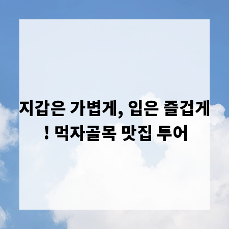 지갑은 가볍게, 입은 즐겁게! 먹자골목 맛집 투어
