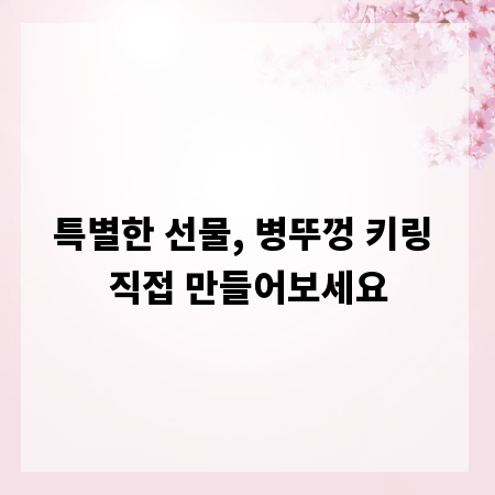 특별한 선물, 병뚜껑 키링 직접 만들어보세요