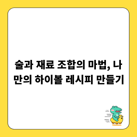 술과 재료 조합의 마법, 나만의 하이볼 레시피 만들기