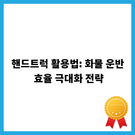 핸드트럭 활용법: 화물 운반 효율 극대화 전략