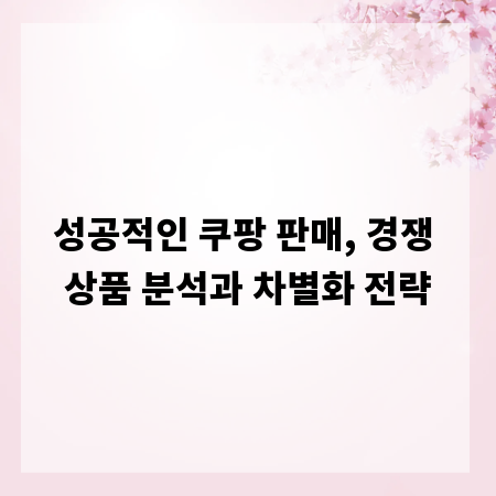 성공적인 쿠팡 판매, 경쟁 상품 분석과 차별화 전략