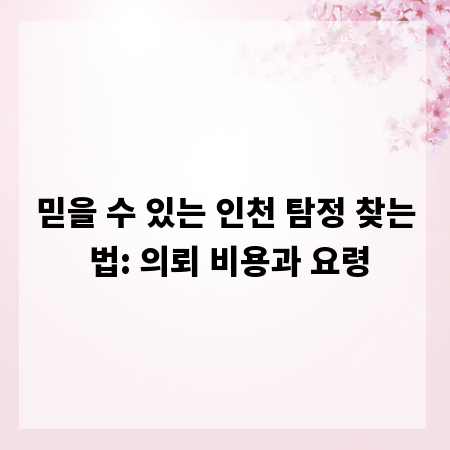 믿을 수 있는 인천 탐정 찾는 법: 의뢰 비용과 요령