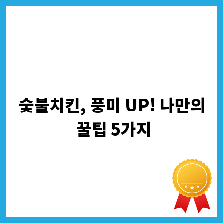 숯불치킨, 풍미 UP! 나만의 꿀팁 5가지