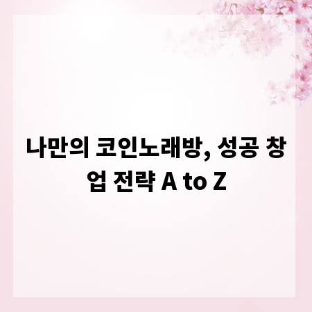 나만의 코인노래방, 성공 창업 전략 A to Z