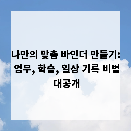 나만의 맞춤 바인더 만들기: 업무, 학습, 일상 기록 비법 대공개