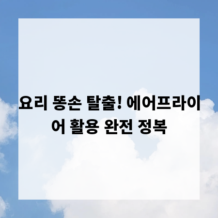 요리 똥손 탈출! 에어프라이어 활용 완전 정복