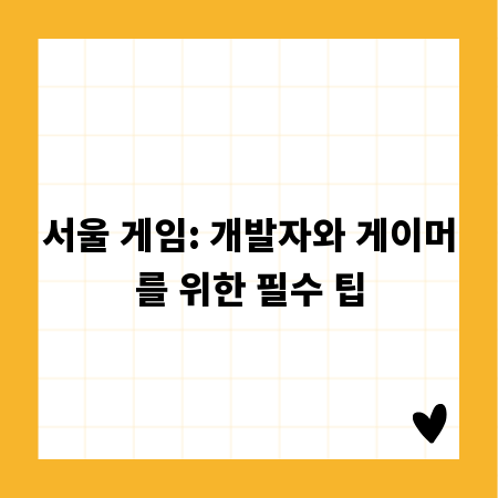 서울 게임: 개발자와 게이머를 위한 필수 팁
