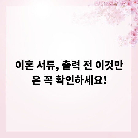 이혼 서류, 출력 전 이것만은 꼭 확인하세요!