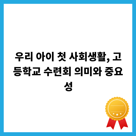 우리 아이 첫 사회생활, 고등학교 수련회 의미와 중요성