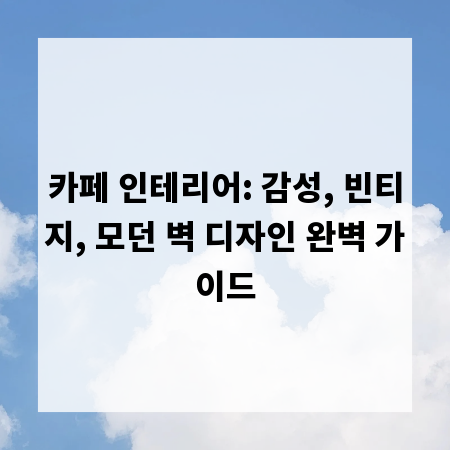 카페 인테리어: 감성, 빈티지, 모던 벽 디자인 완벽 가이드