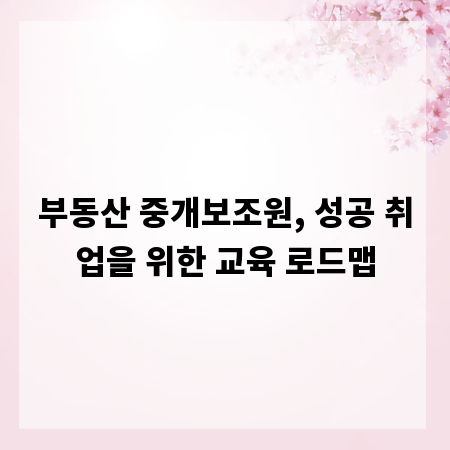 부동산 중개보조원, 성공 취업을 위한 교육 로드맵
