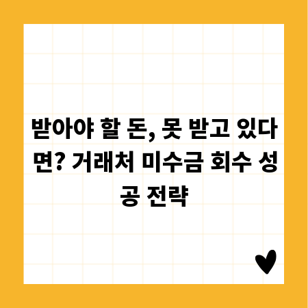 받아야 할 돈, 못 받고 있다면? 거래처 미수금 회수 성공 전략
