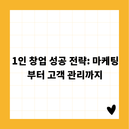 1인 창업 성공 전략: 마케팅부터 고객 관리까지