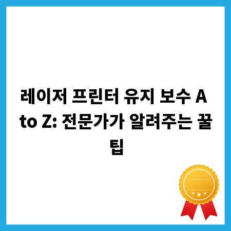 레이저 프린터 유지 보수 A to Z: 전문가가 알려주는 꿀팁