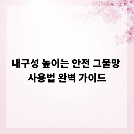 내구성 높이는 안전 그물망 사용법 완벽 가이드