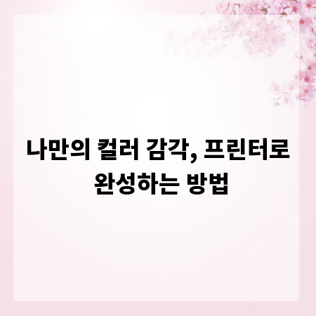 나만의 컬러 감각, 프린터로 완성하는 방법