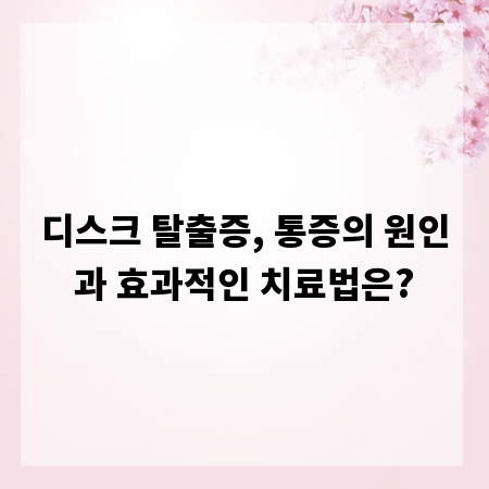 디스크 탈출증, 통증의 원인과 효과적인 치료법은?